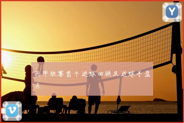 西甲联赛首个进球回顾及进球手盘点