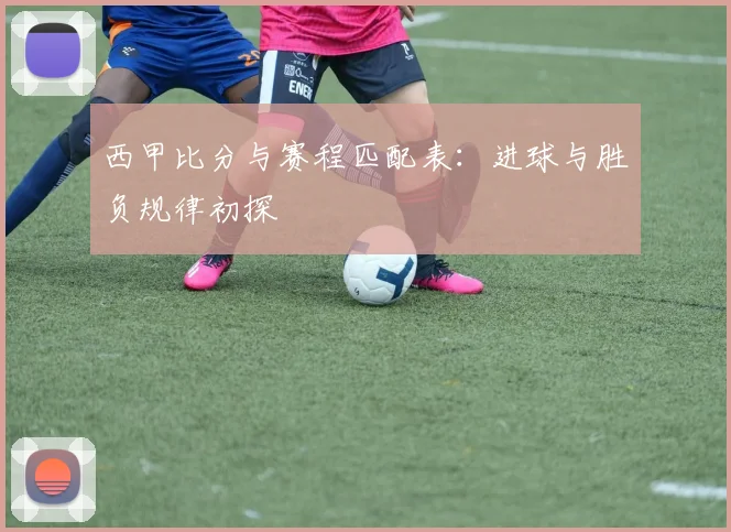 西甲比分与赛程匹配表:进球与胜负规律初探