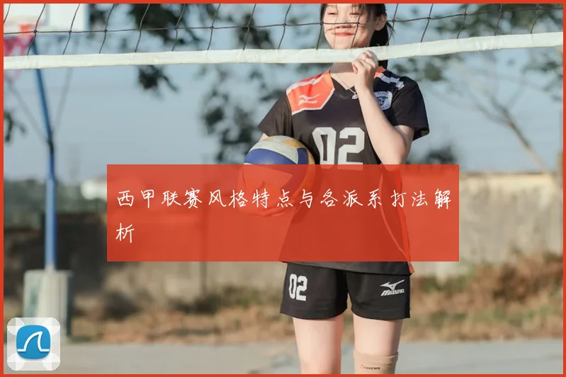 西甲联赛风格特点与各派系打法解析