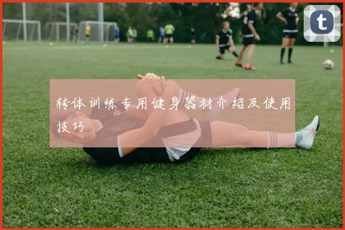 转体训练专用健身器材介绍及使用技巧