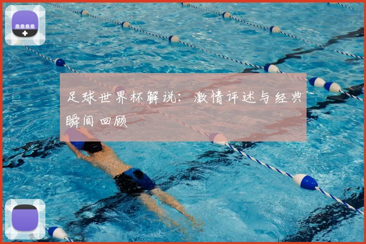足球世界杯解说：激情评述与经典瞬间回顾